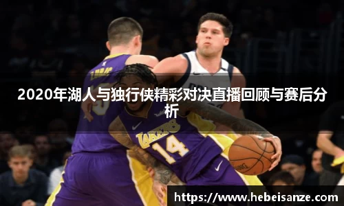 2020年湖人与独行侠精彩对决直播回顾与赛后分析